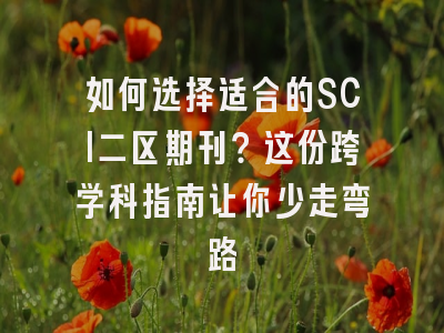 如何选择适合的SCI二区期刊？这份跨学科指南让你少走弯路