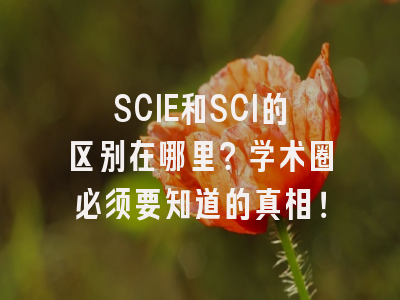 SCIE和SCI的区别在哪里？学术圈必须要知道的真相！