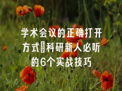 学术会议的正确打开方式：科研新人必听的6个实战技巧