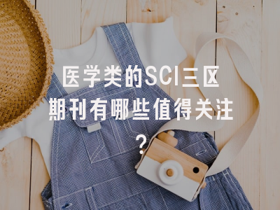 医学类的SCI三区期刊有哪些值得关注？
