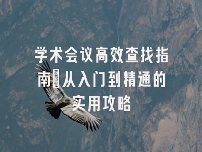 学术会议高效查找指南：从入门到精通的实用攻略