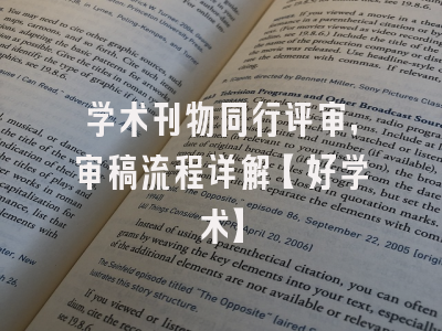 学术刊物同行评审，审稿流程详解【好学术】