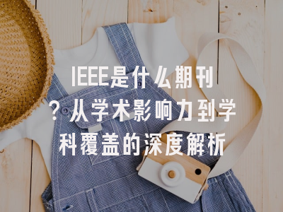 IEEE是什么期刊？从学术影响力到学科覆盖的深度解析