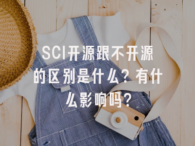 SCI开源跟不开源的区别是什么？有什么影响吗？