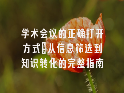 学术会议的正确打开方式：从信息筛选到知识转化的完整指南