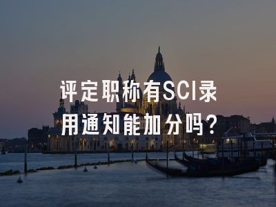评定职称有SCI录用通知能加分吗？