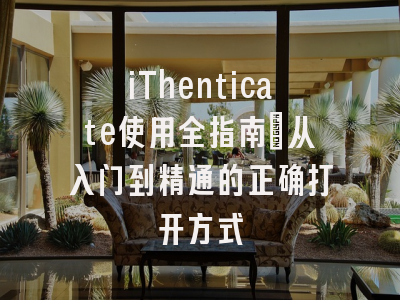 iThenticate使用全指南：从入门到精通的正确打开方式