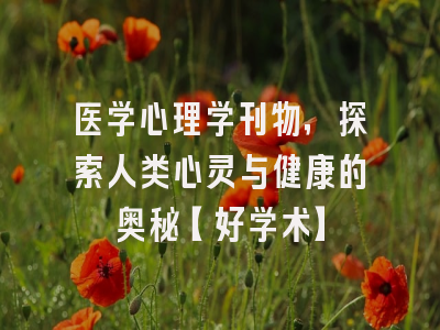 医学心理学刊物，探索人类心灵与健康的奥秘【好学术】