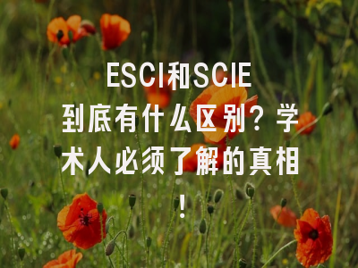 ESCI和SCIE到底有什么区别？学术人必须了解的真相！