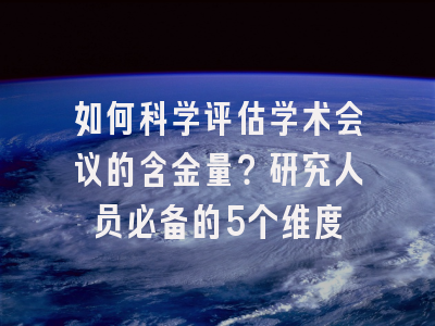 如何科学评估学术会议的含金量？研究人员必备的5个维度