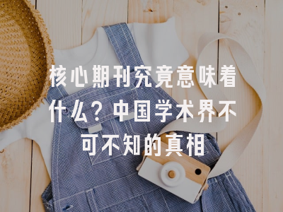核心期刊究竟意味着什么？中国学术界不可不知的真相