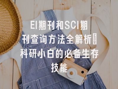 EI期刊和SCI期刊查询方法全解析：科研小白的必备生存技能