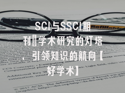 SCI与SSCI期刊：学术研究的灯塔，引领知识的航向【好学术】