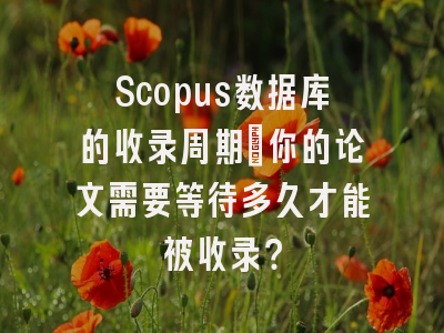 Scopus数据库的收录周期：你的论文需要等待多久才能被收录？