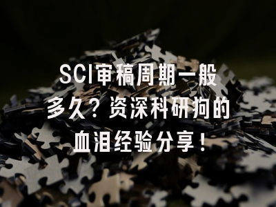 SCI审稿周期一般多久？资深科研狗的血泪经验分享！