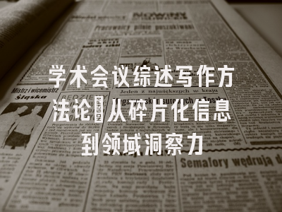 学术会议综述写作方法论：从碎片化信息到领域洞察力