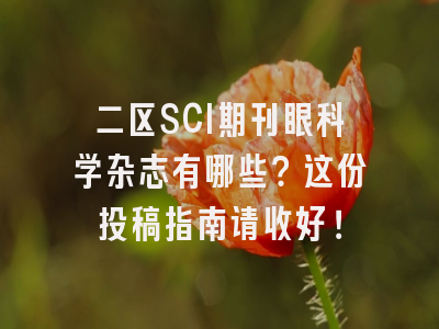 二区SCI期刊眼科学杂志有哪些？这份投稿指南请收好！