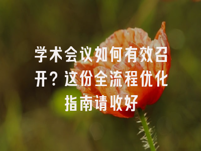学术会议如何有效召开？这份全流程优化指南请收好