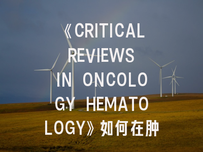 《CRITICAL REVIEWS IN ONCOLOGY HEMATOLOGY》如何在肿瘤血液学领域持续保持学术影响力？