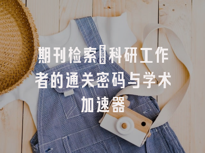 期刊检索：科研工作者的通关密码与学术加速器
