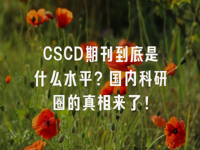 CSCD期刊到底是什么水平？国内科研圈的真相来了！