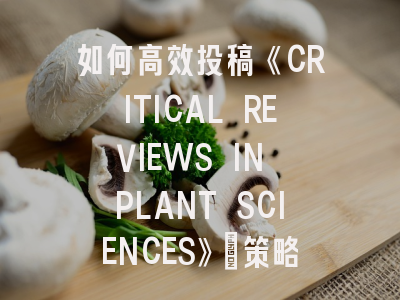 如何高效投稿《CRITICAL REVIEWS IN PLANT SCIENCES》：策略解析与避坑指南