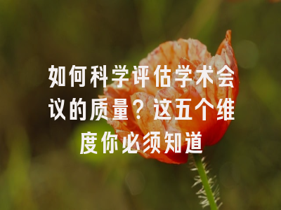 如何科学评估学术会议的质量？这五个维度你必须知道