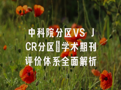 中科院分区VS JCR分区：学术期刊评价体系全面解析