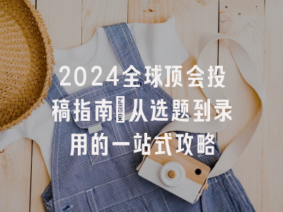 2024全球顶会投稿指南：从选题到录用的一站式攻略