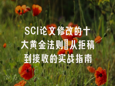 SCI论文修改的十大黄金法则：从拒稿到接收的实战指南