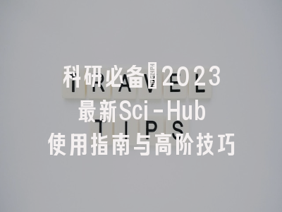 科研必备：2023最新Sci-Hub使用指南与高阶技巧