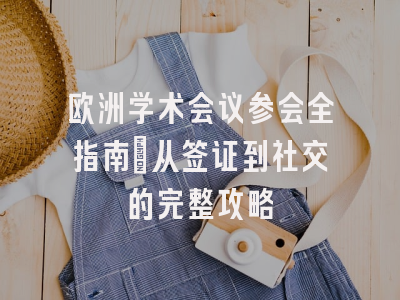 欧洲学术会议参会全指南：从签证到社交的完整攻略