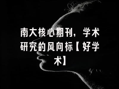 南大核心期刊，学术研究的风向标【好学术】