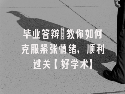 毕业答辩：教你如何克服紧张情绪，顺利过关【好学术】