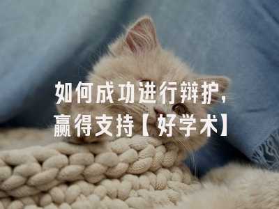 如何成功进行辩护，赢得支持【好学术】