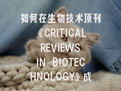 如何在生物技术顶刊《CRITICAL REVIEWS IN BIOTECHNOLOGY》成功投稿？这些策略你必须知道