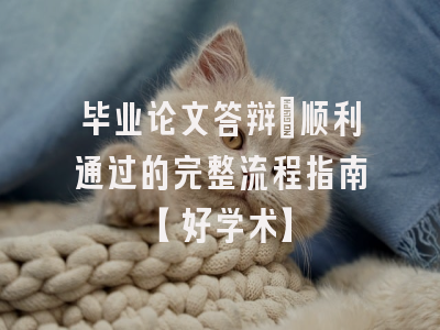 毕业论文答辩：顺利通过的完整流程指南【好学术】