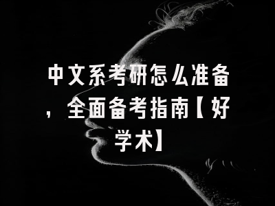 中文系考研怎么准备，全面备考指南【好学术】