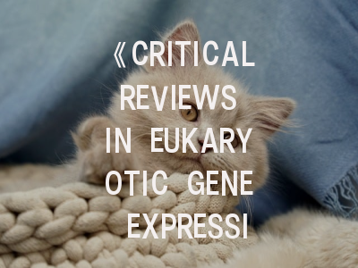 《CRITICAL REVIEWS IN EUKARYOTIC GENE EXPRESSION》：如何在这本顶刊成功发表基因调控综述？