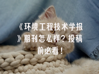 《环境工程技术学报》期刊怎么样？投稿前必看！