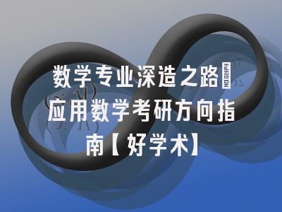 数学专业深造之路：应用数学考研方向指南【好学术】