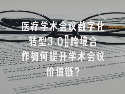 医疗学术会议数字化转型3.0：跨境合作如何提升学术会议价值链？