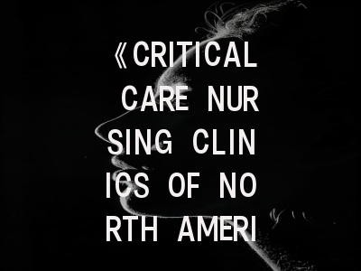 《CRITICAL CARE NURSING CLINICS OF NORTH AMERICA》投稿全攻略：从选题到发表的实操指南