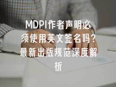 MDPI作者声明必须使用英文签名吗？最新出版规范深度解析