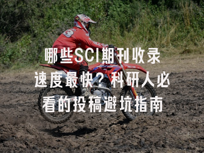 哪些SCI期刊收录速度最快？科研人必看的投稿避坑指南