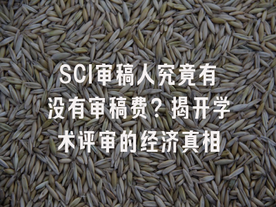 SCI审稿人究竟有没有审稿费？揭开学术评审的经济真相