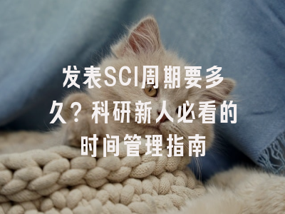 发表SCI周期要多久？科研新人必看的时间管理指南