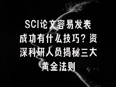 SCI论文容易发表成功有什么技巧？资深科研人员揭秘三大黄金法则