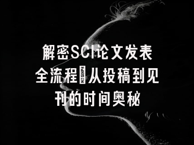 解密SCI论文发表全流程：从投稿到见刊的时间奥秘