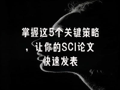 掌握这5个关键策略，让你的SCI论文快速发表